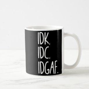 Idk Idc Idgaf - Funny Sarcastic I Dont Know I Dont Coffee Mug