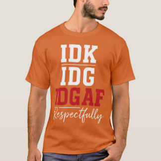 Idk Idc Idgaf Respectfully Saying T-Shirt