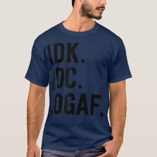IDK IDC IDGAFSarcastic Saying  T-Shirt