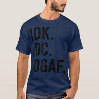 IDK IDC IDGAFSarcastic Saying  T-Shirt