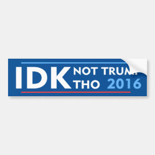 IDK Not Trump Tho Bumper Sticker