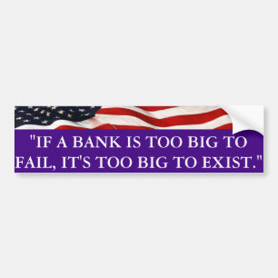 If a bank is too big to fail, it's to big to exist bumper sticker