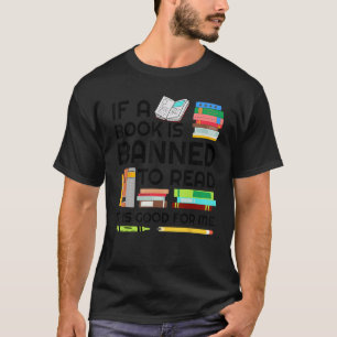 If A Book Is Banned To Read It Is Good For Me Bann T-Shirt