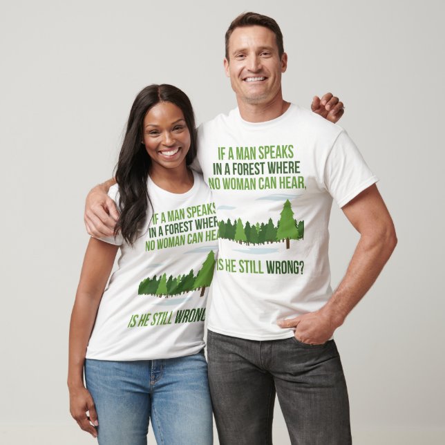 If A Man In A Forest Speak Where No Woman Hears T-Shirt (Unisex)