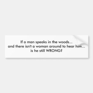 If a man speaks in the woods... bumper sticker