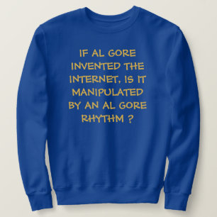 IF AL GORE INVENTED THE INTERNET-  SWEATSHIRT