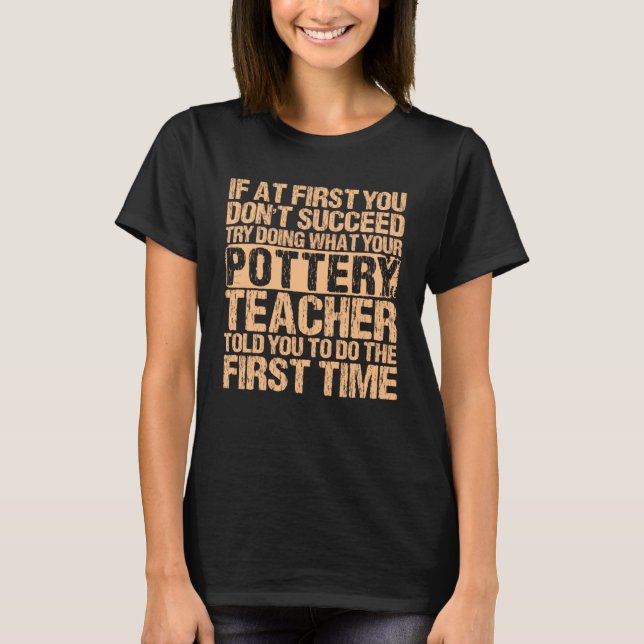 If At First You Don t Succeed Pottery Ceramicist P T-Shirt (Front)