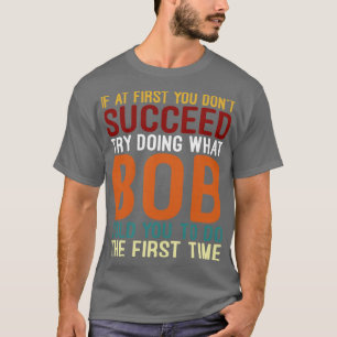 If At First You Dont Succeed Try Doing What Bob Fu T-Shirt