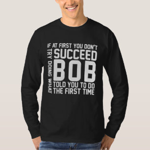 If At First You Don't Succeed Try Doing What Bob T-Shirt