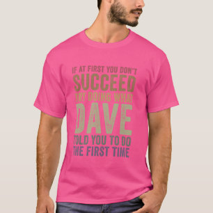 If At First You Don't Succeed Try Doing What Dave T-Shirt