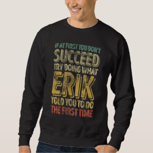 If At First You Don't Succeed Try Doing What Erik Sweatshirt