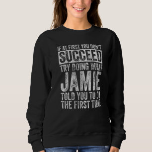 If At First You Don't Succeed Try Doing What Jamie Sweatshirt