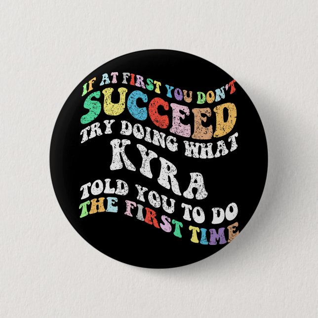 If At First You Don't Succeed Try Doing What Kyra  6 Cm Round Badge (Front)