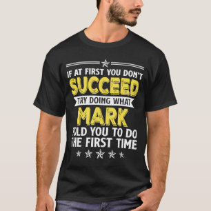 If At First You Don't Succeed Try Doing What Mark  T-Shirt