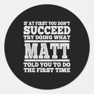 If At First You Don't Succeed Try Doing What Matt Classic Round Sticker