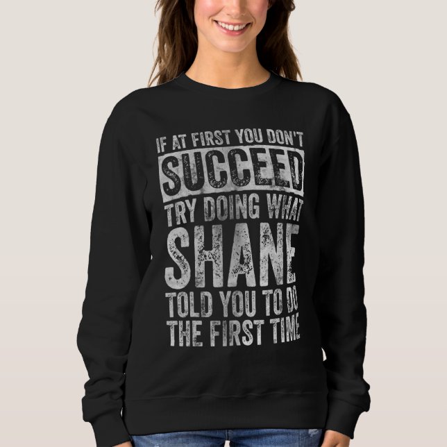 If At First You Don't Succeed Try Doing What Shane Sweatshirt (Front)