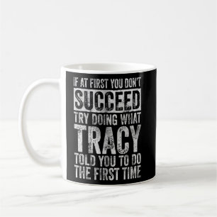 If At First You Don't Succeed Try Doing What Tracy Coffee Mug