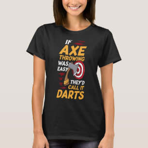 If Axe Throwing Was Easy They'd Call It Darts  Axe T-Shirt