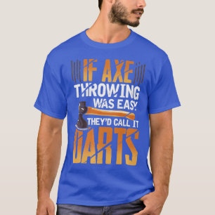 If Axe Throwing Was Easy Theyd Call It Darts T-Shirt