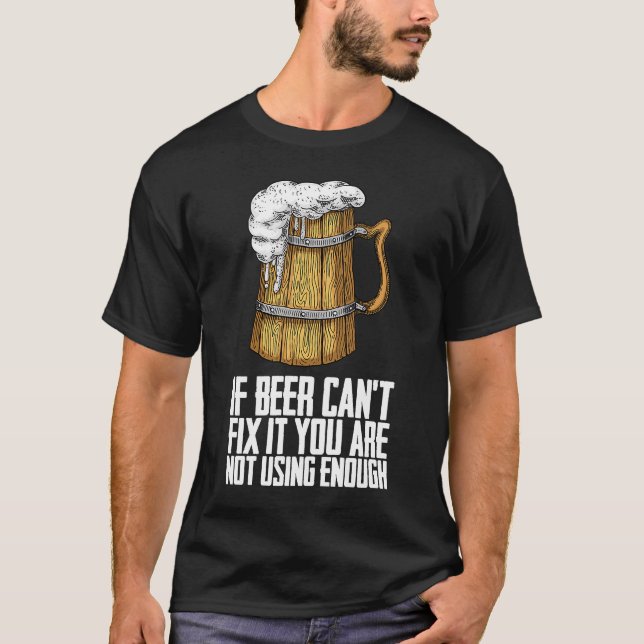If Beer Cant Fix It You Are Not Using Enough T-Shirt (Front)