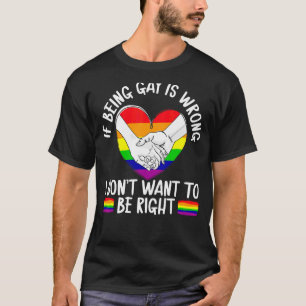 If Being Gay Is Wrong I Don't Want To Be Right Lgb T-Shirt