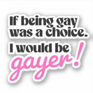 If being gay was a choice I would be gayer