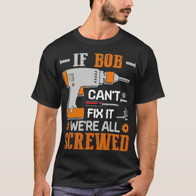 If BOB Cant Fix it Were All Screwed Gift T-Shirt (Front)