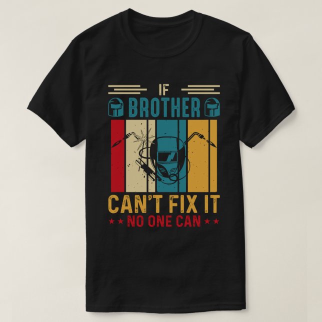 If BROTHER Can't Fix It No One Can Welding Welder  T-Shirt (Design Front)