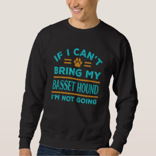 If Can't Bring My Basset Hound Not Going Funny Dog Sweatshirt
