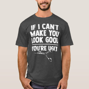 If Cant Make You Look Good Youre Ugly Funny Barber T-Shirt