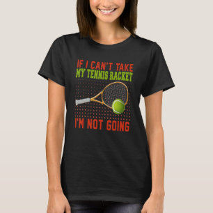 If Can't Take My Tennis Racket I'm Not Going Tenni T-Shirt
