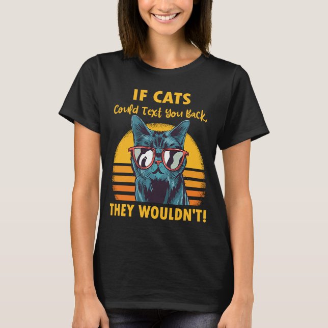 If Cats Could Text You Back They Wouldn't Cat Quot T-Shirt (Front)