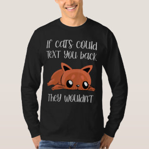 If Cats Could Text You Back They Wouldn't Humour T-Shirt