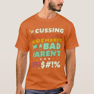 If Cussing In Front Of My Kids Makes Me A Bad Pare T-Shirt