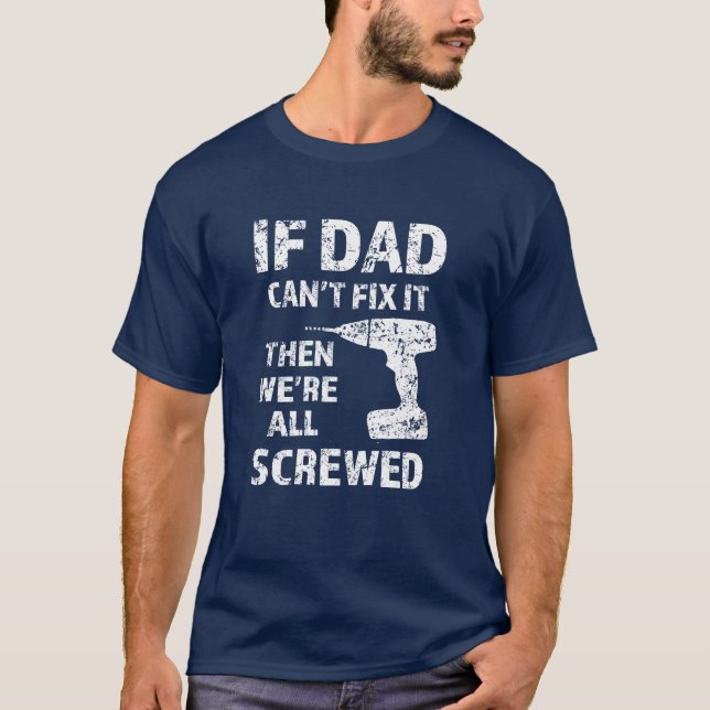 If Dad can't fix it, then we're all screwed funny T-Shirt (Front)