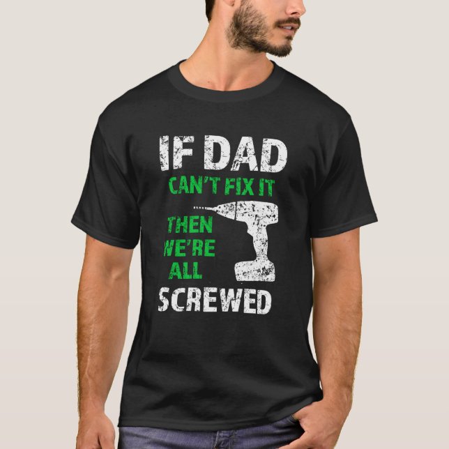 If Dad can't fix it, then we're all screwed funny T-Shirt (Front)