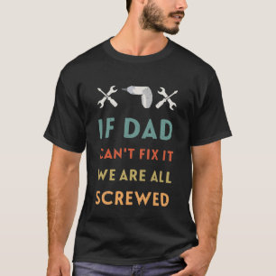 If Dad Can't Fix it We're All Screwed T-Shirt