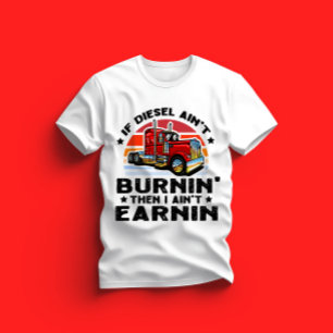 if diesel ain’t burnin then I ain’t earnin T-Shirt