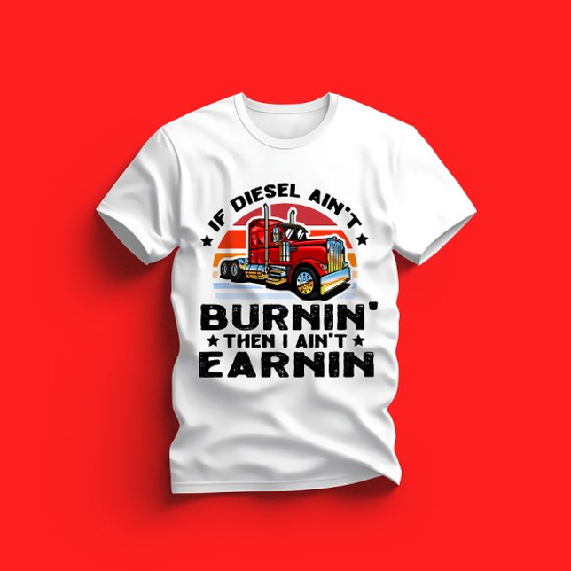 if diesel ain’t burnin then I ain’t earnin T-Shirt (Creator Uploaded)