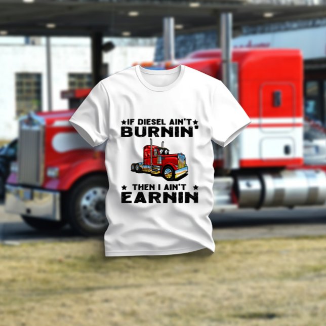 If Diesel Ain’t Burnin’ Then I Ain’t Earnin’ T-Shirt (Creator Uploaded)