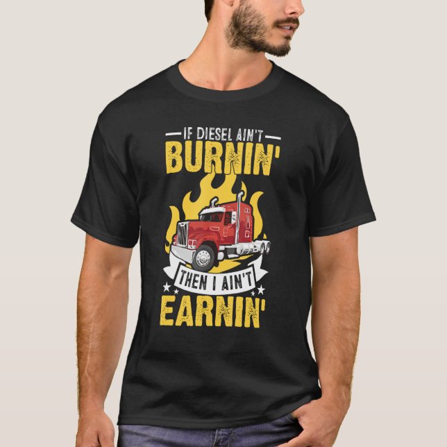 If Diesel Ain t Burning Then I Ain t Earning Truck T-Shirt (Front)
