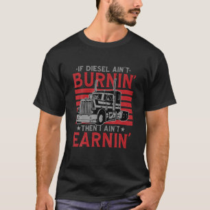 If Diesel Ain t Burning Then I Ain t Earning Truck T-Shirt