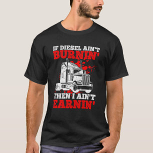 If Diesel Ain't Burnin' Then I Ain't Earning Truck T-Shirt