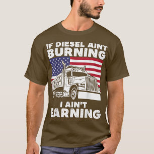 If Diesel Ain't Burning I Aint Earning Truck Drive T-Shirt