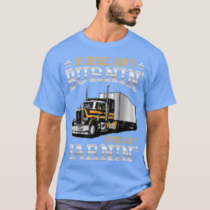 If Diesel Aint Burning Then I Aint Erarning Truck T-Shirt
