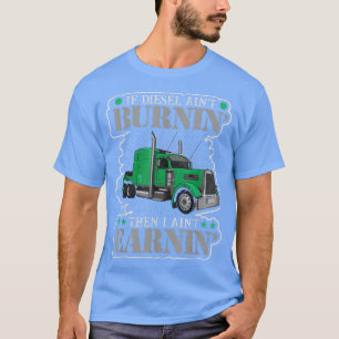 If Diesel aint burning then i aint erarning truck T-Shirt