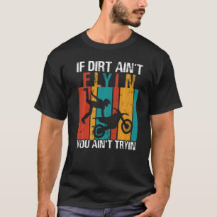 If Dirt Ain't Flyin U Ain't Tryin Motocross Dirt B T-Shirt