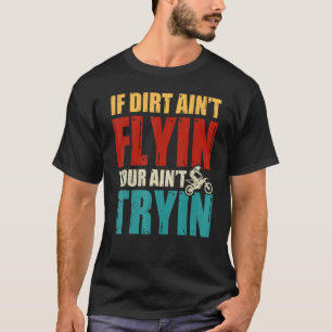 If Dirt Ain't Flying You Ain't Trying  Dirt Bike B T-Shirt
