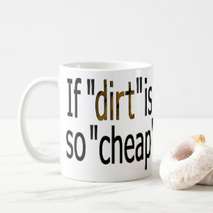 If "dirt is so cheap?" coffee mug