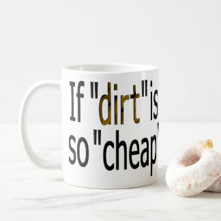 If "dirt is so cheap?" coffee mug